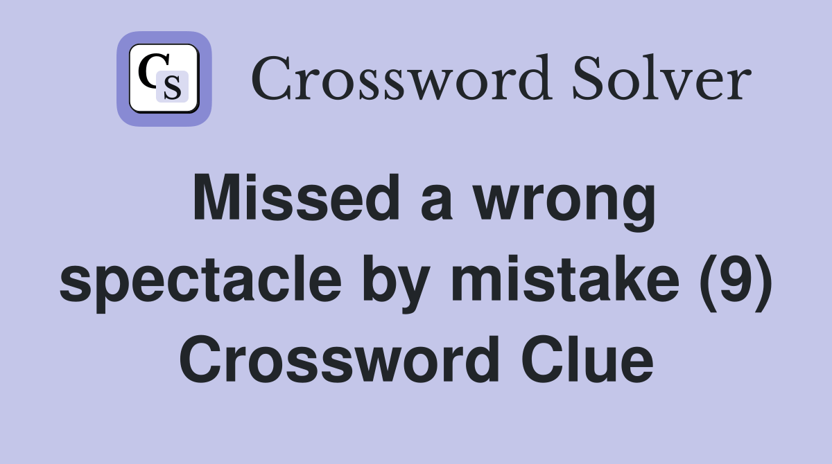 Missed a wrong spectacle by mistake (9) - Crossword Clue Answers